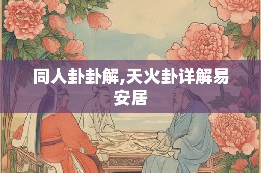 同人卦卦解,天火卦详解易安居