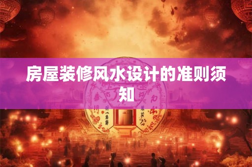 房屋装修风水设计的准则须知
