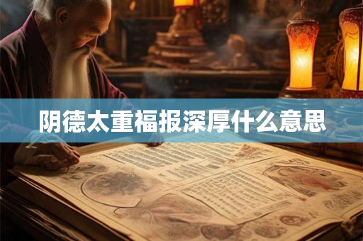 阴德太重福报深厚什么意思 阴德太重福报深厚什么意思