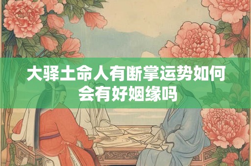 大驿土命人有断掌运势如何 会有好姻缘吗 大驿土命人有断掌运势如何 会有好姻缘吗