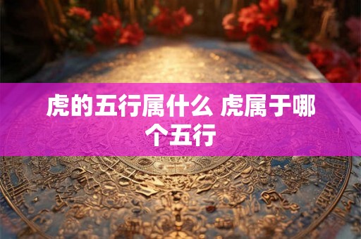 虎的五行属什么 虎属于哪个五行