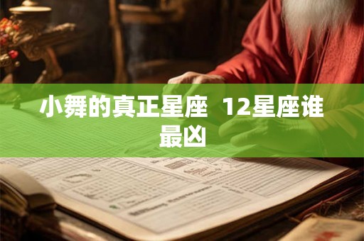 小舞的真正星座  12星座谁最凶