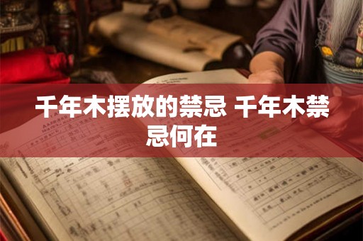 千年木摆放的禁忌 千年木禁忌何在 千年木摆放的禁忌 千年木禁忌何在