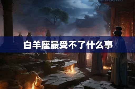 白羊座最受不了什么事