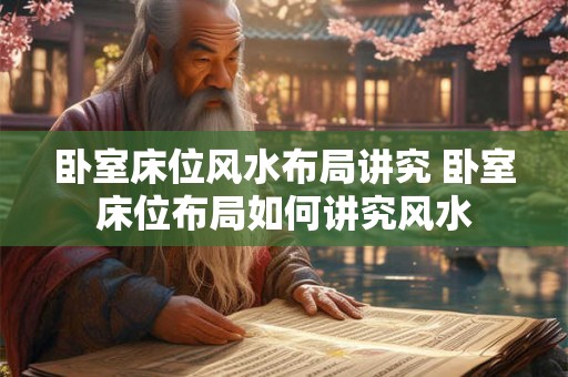 卧室床位风水布局讲究 卧室床位布局如何讲究风水
