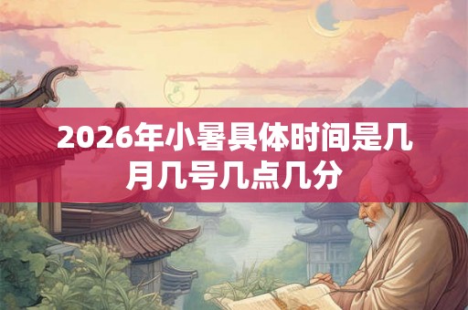 2026年小暑具体时间是几月几号几点几分