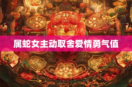 属蛇女主动取舍爱情勇气值