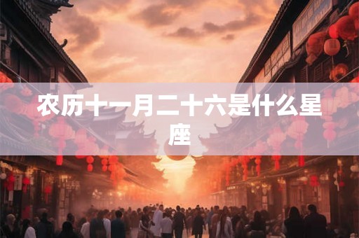 农历十一月二十六是什么星座