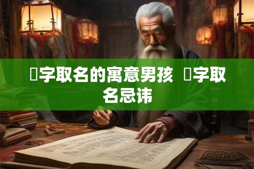 燊字取名的寓意男孩  燊字取名忌讳