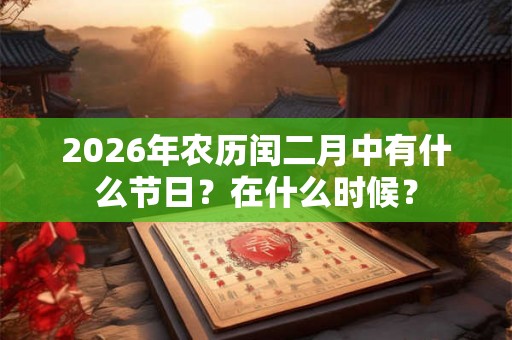 2026年农历闰二月中有什么节日？在什么时候？