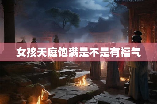 女孩天庭饱满是不是有福气