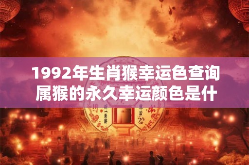 1992年生肖猴幸运色查询 属猴的永久幸运颜色是什么