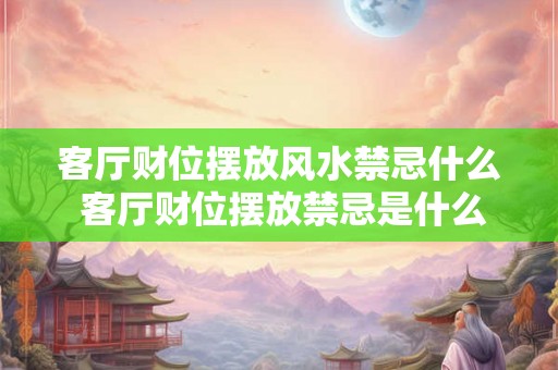 客厅财位摆放风水禁忌什么 客厅财位摆放禁忌是什么