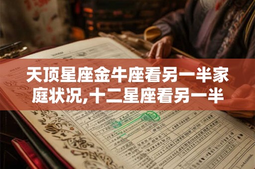 天顶星座金牛座看另一半家庭状况,十二星座看另一半