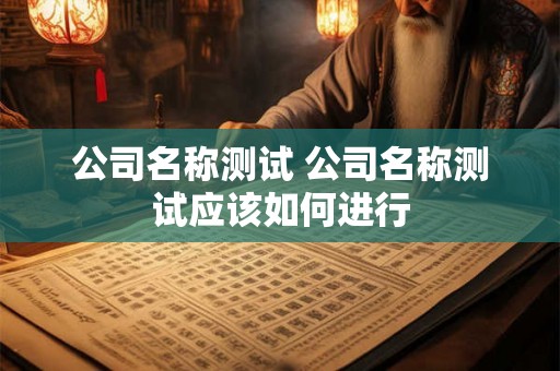 公司名称测试 公司名称测试应该如何进行