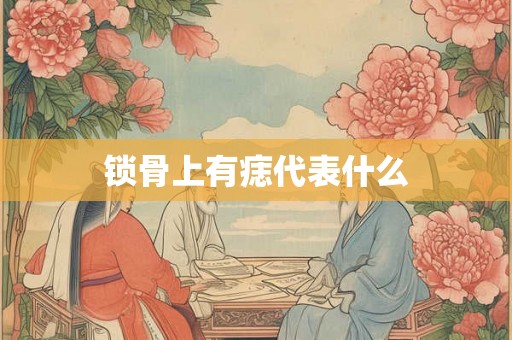 锁骨上有痣代表什么