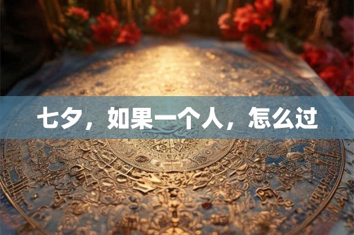七夕，如果一个人，怎么过