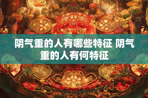 阴气重的人有哪些特征 阴气重的人有何特征