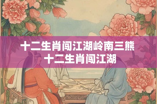 十二生肖闯江湖岭南三熊  十二生肖闯江湖