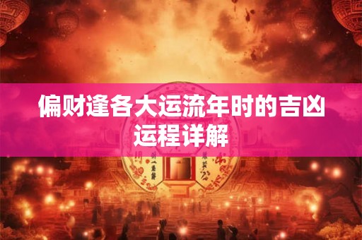 偏财逢各大运流年时的吉凶运程详解