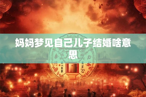 妈妈梦见自己儿子结婚啥意思
