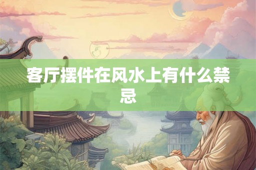 客厅摆件在风水上有什么禁忌