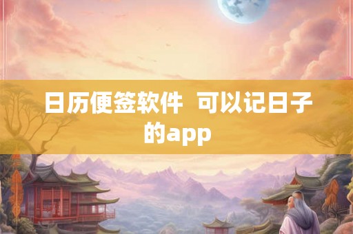 日历便签软件 可以记日子的app 日历便签软件 可以记日子的app