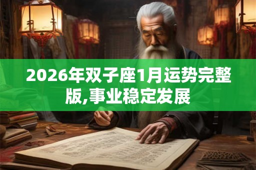 2026年双子座1月运势完整版,事业稳定发展 2026年双子座1月运势完整版,事业稳定发展