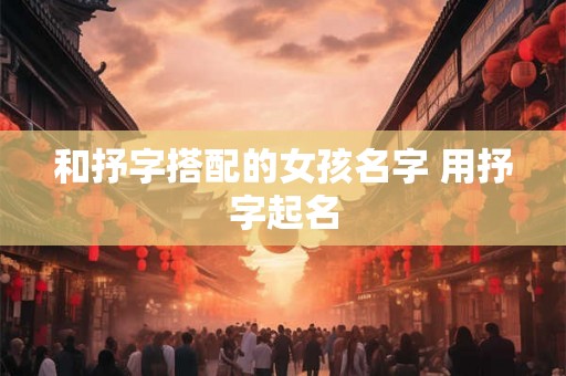 和抒字搭配的女孩名字 用抒字起名