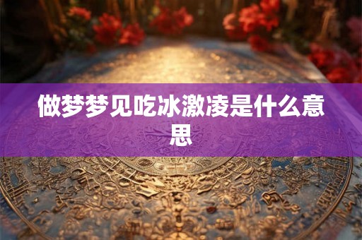 做梦梦见吃冰激凌是什么意思