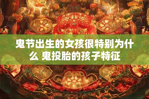 鬼节出生的女孩很特别为什么 鬼投胎的孩子特征