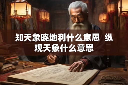 知天象晓地利什么意思  纵观天象什么意思