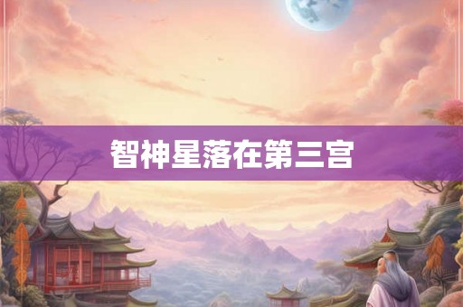 智神星落在第三宫 智神星落在第三宫