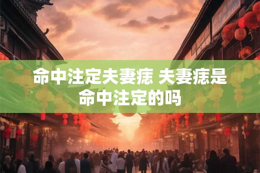 命中注定夫妻痣 夫妻痣是命中注定的吗