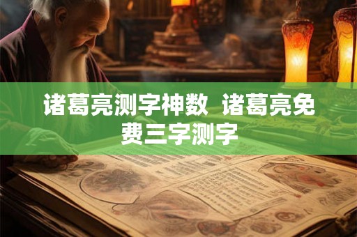 诸葛亮测字神数  诸葛亮免费三字测字