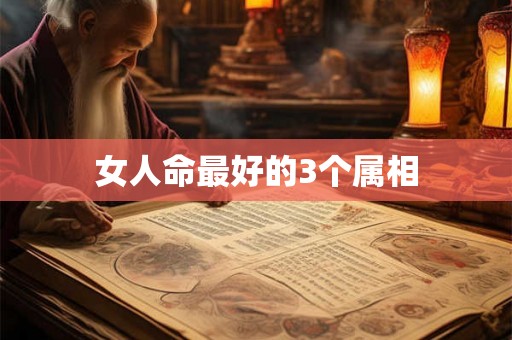 女人命最好的3个属相 女人命最好的3个属相