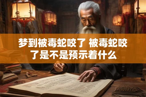 梦到被毒蛇咬了 被毒蛇咬了是不是预示着什么