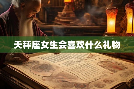 天秤座女生会喜欢什么礼物