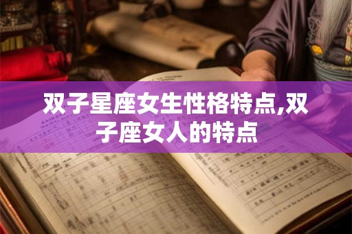 双子星座女生性格特点,双子座女人的特点