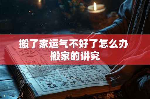 搬了家运气不好了怎么办 搬家的讲究 搬了家运气不好了怎么办 搬家的讲究