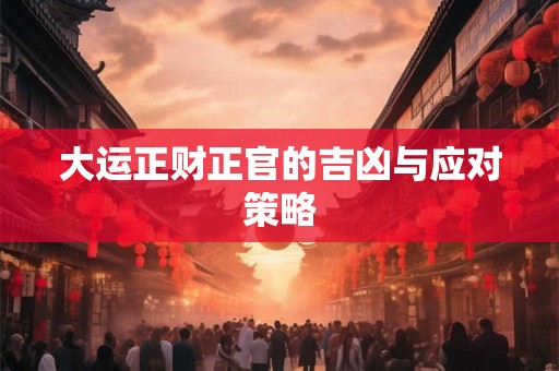 大运正财正官的吉凶与应对策略