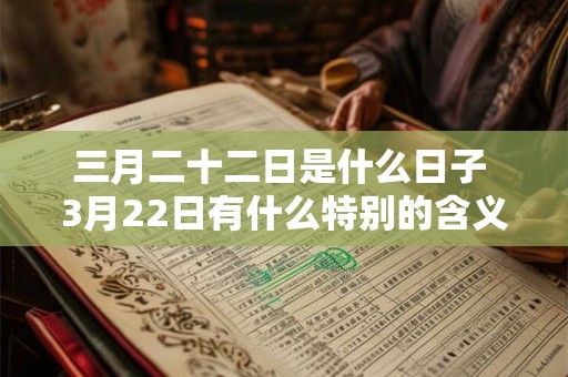 三月二十二日是什么日子 3月22日有什么特别的含义