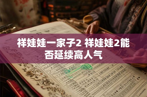 祥娃娃一家子2 祥娃娃2能否延续高人气