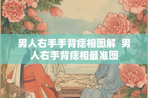 男人右手手背痣相图解  男人右手背痣相最准图