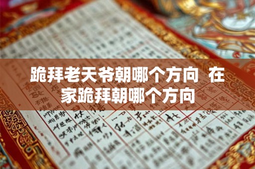 跪拜老天爷朝哪个方向  在家跪拜朝哪个方向