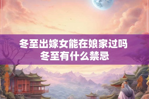 冬至出嫁女能在娘家过吗 冬至有什么禁忌
