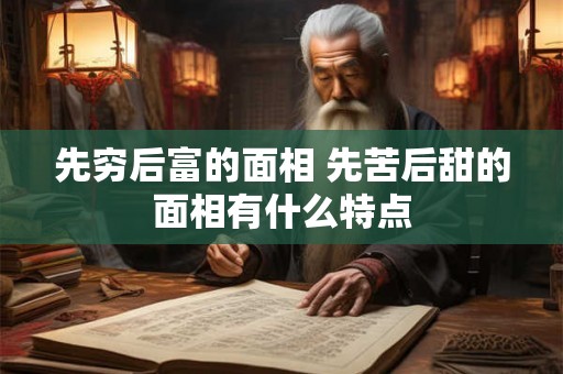 先穷后富的面相 先苦后甜的面相有什么特点