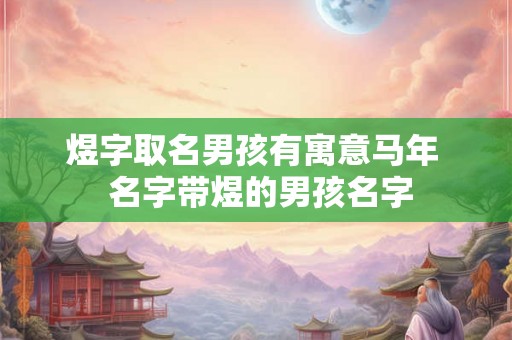 煜字取名男孩有寓意马年  名字带煜的男孩名字