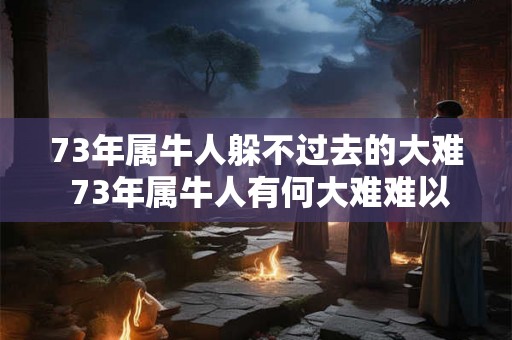 73年属牛人躲不过去的大难 73年属牛人有何大难难以躲避