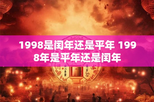 1998是闰年还是平年 1998年是平年还是闰年